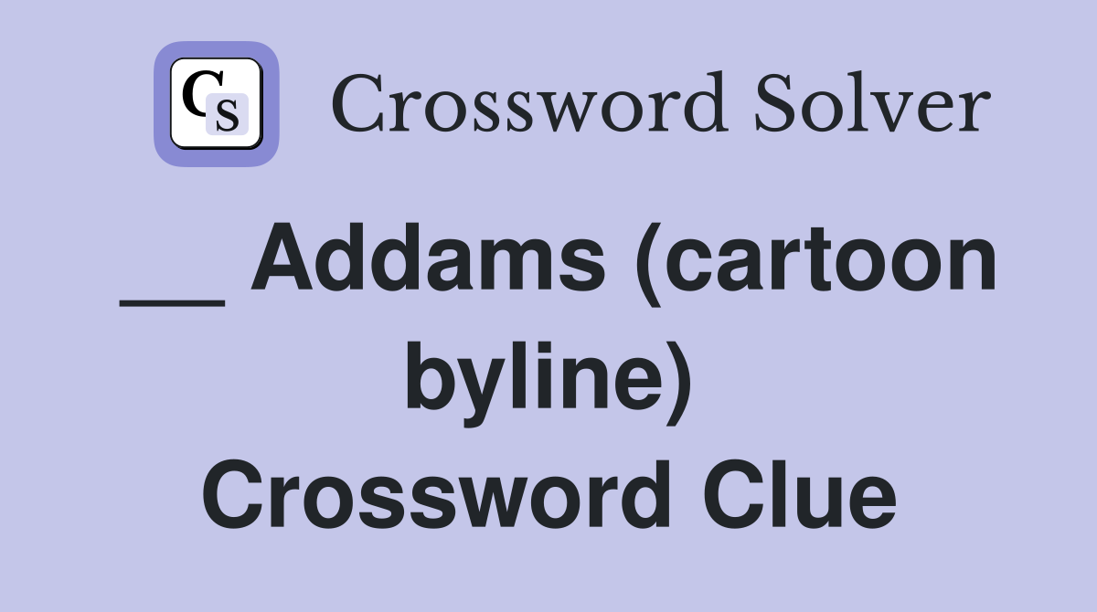 __ Addams (cartoon byline) Crossword Clue