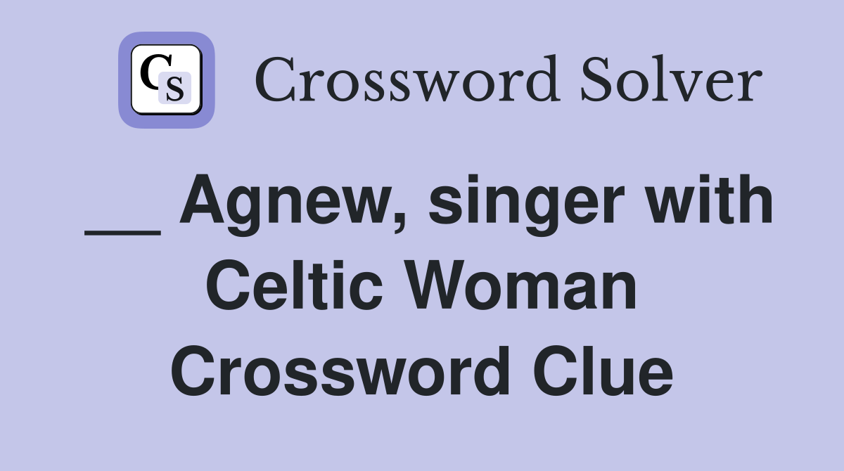 __ Agnew, singer with Celtic Woman Crossword Clue