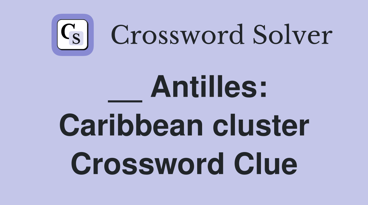 __ Antilles: Caribbean cluster Crossword Clue