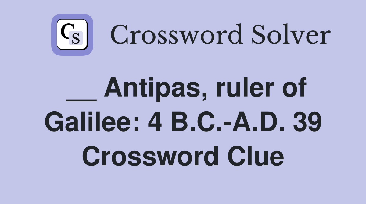 __ Antipas, ruler of Galilee: 4 B.C.-A.D. 39 Crossword Clue