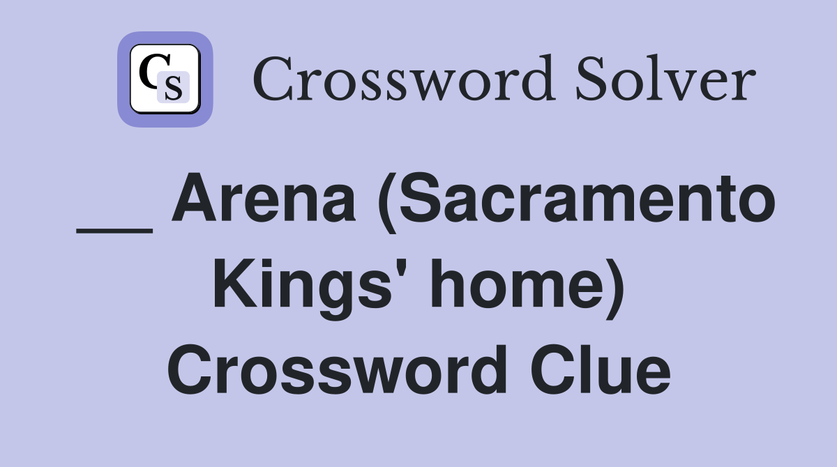 __ Arena (Sacramento Kings' home) Crossword Clue