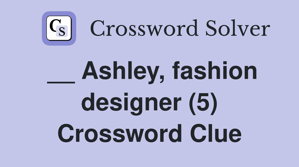 __ Ashley, fashion designer (5) Crossword Clue