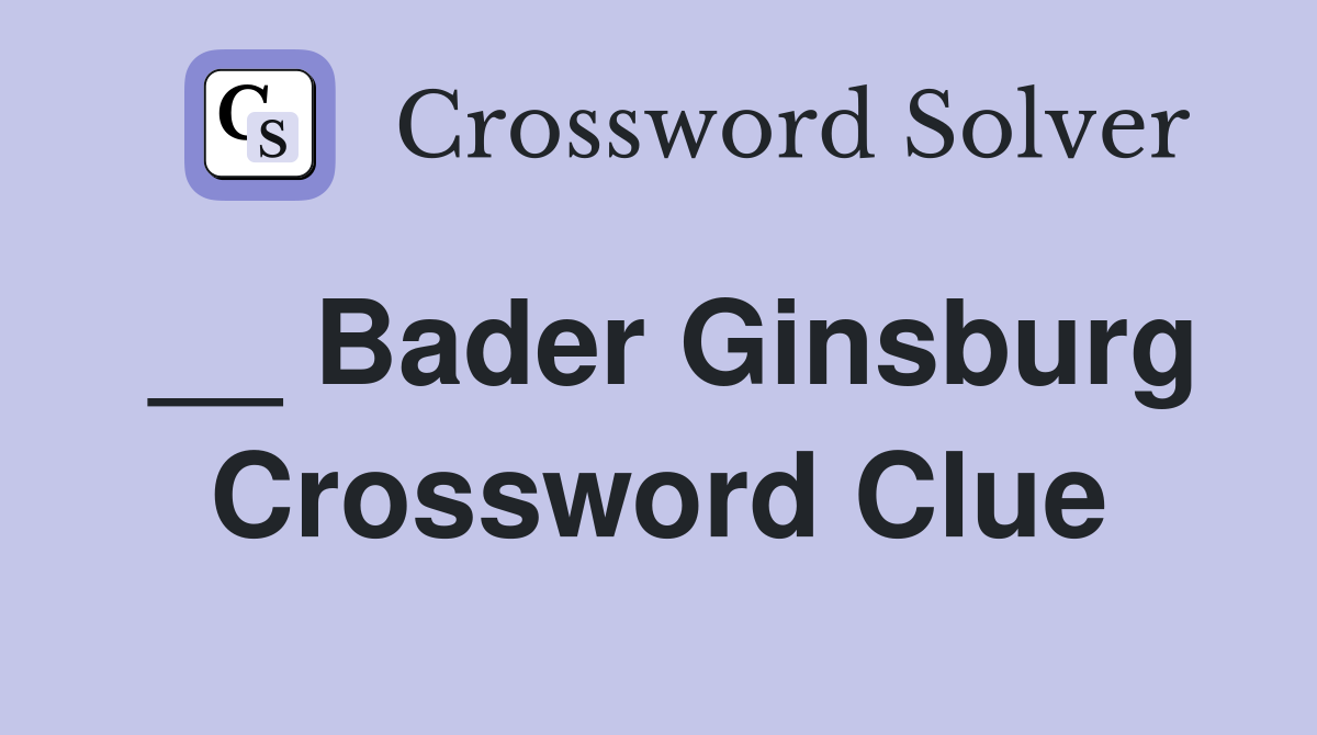 __ Bader Ginsburg Crossword Clue