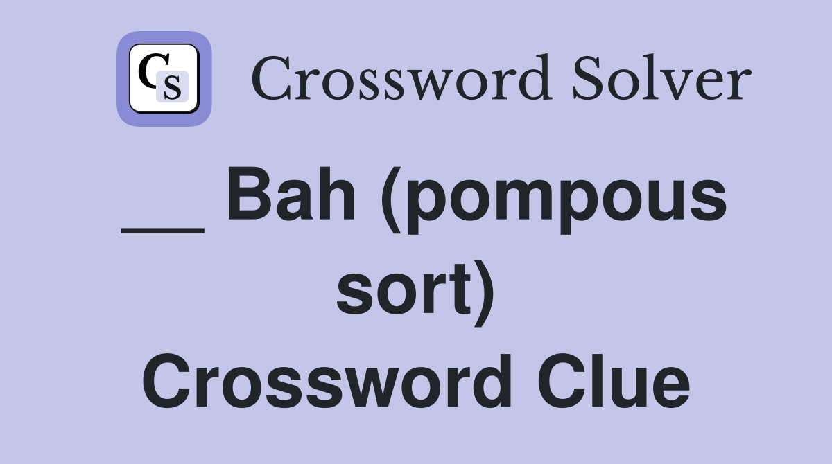 __ Bah (pompous sort) Crossword Clue