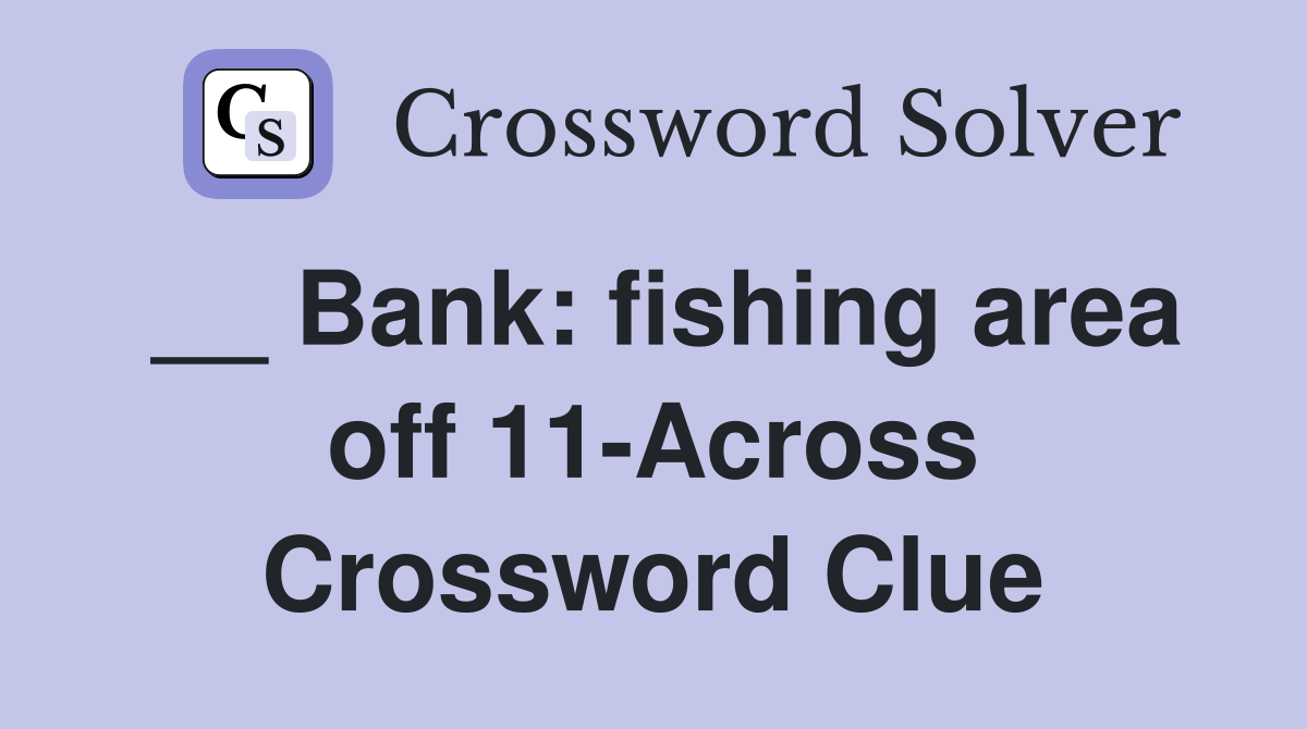 __ Bank: fishing area off 11-Across Crossword Clue