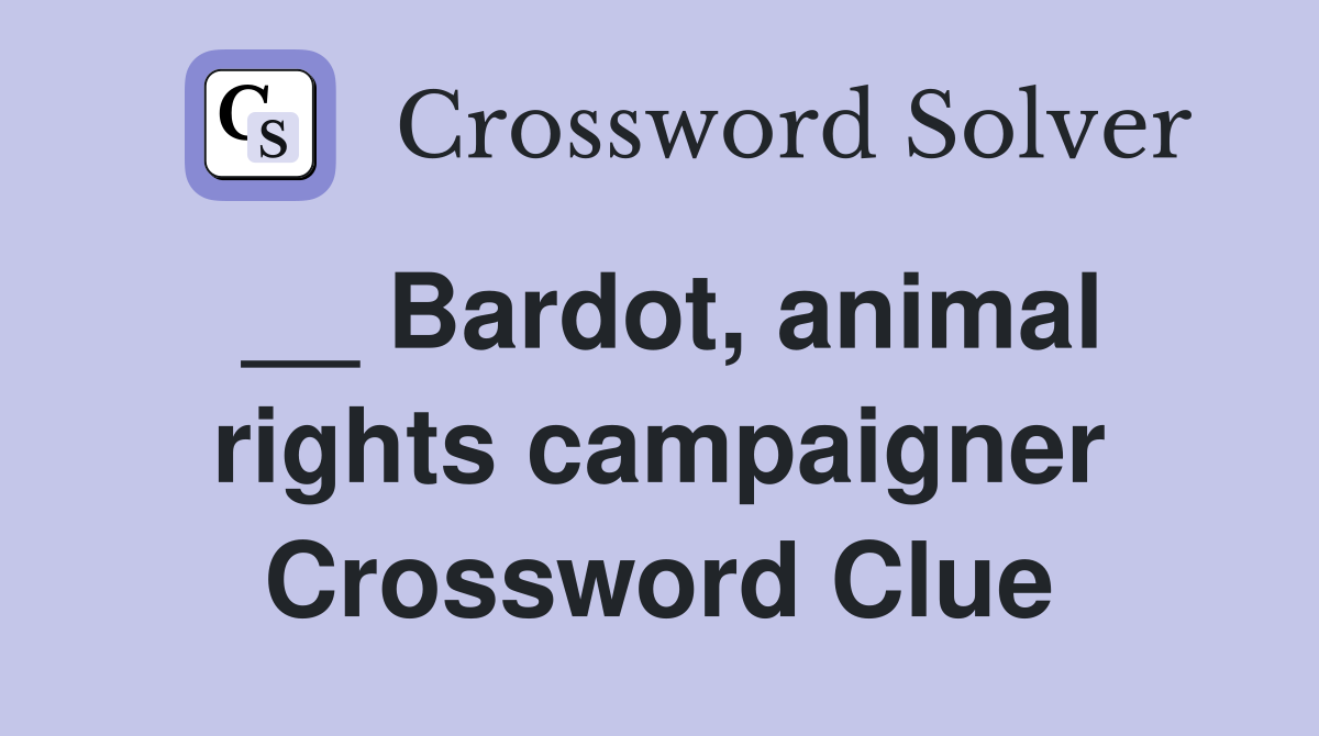 __ Bardot, animal rights campaigner Crossword Clue
