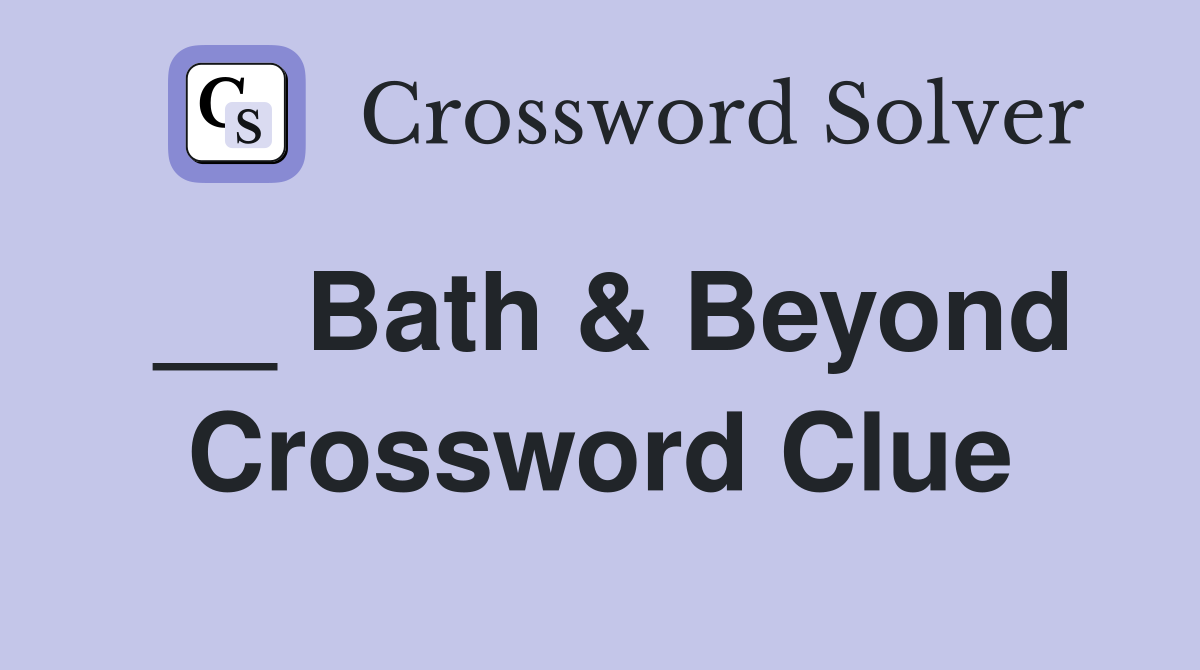 __ Bath & Beyond Crossword Clue
