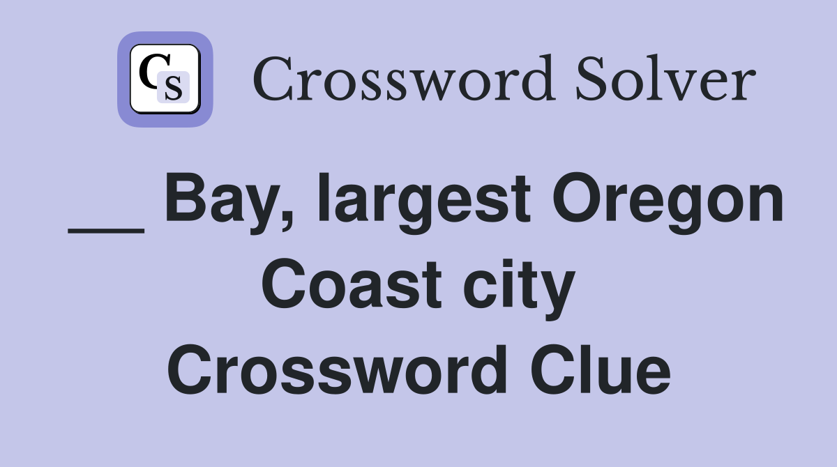 __ Bay, largest Oregon Coast city Crossword Clue