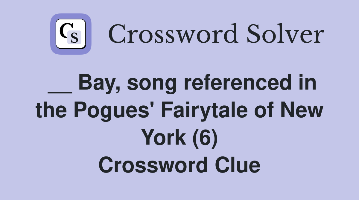__ Bay, song referenced in the Pogues' Fairytale of New York (6) Crossword Clue