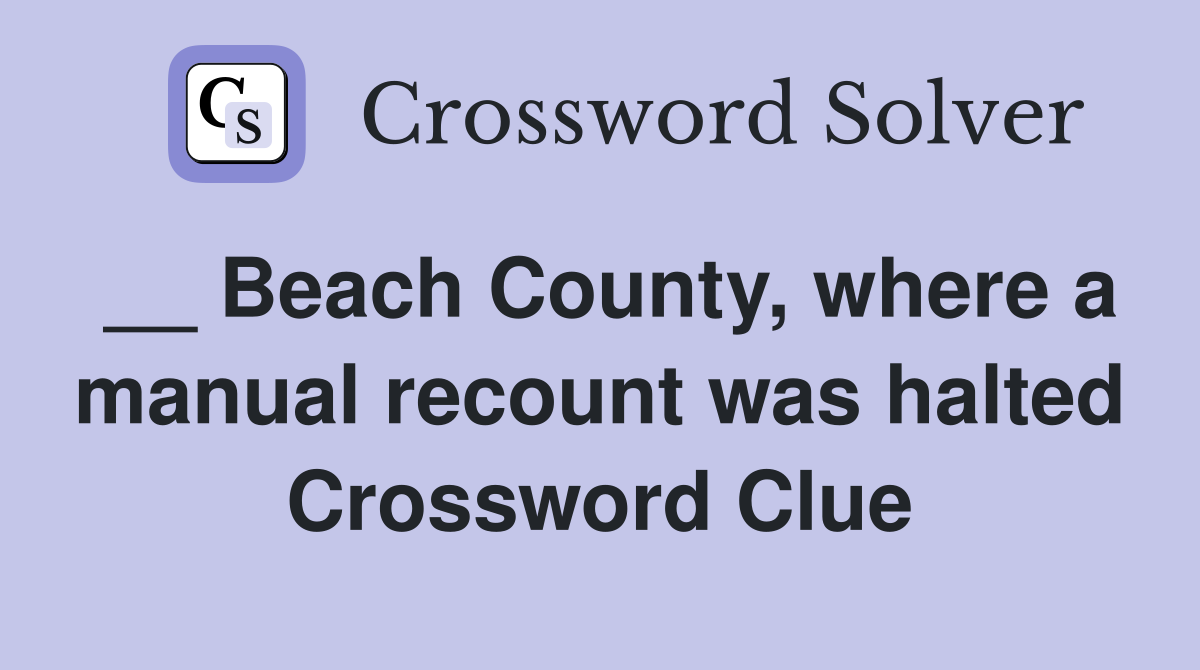 __ Beach County, where a manual recount was halted Crossword Clue