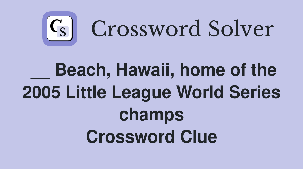 __ Beach, Hawaii, home of the 2005 Little League World Series champs Crossword Clue
