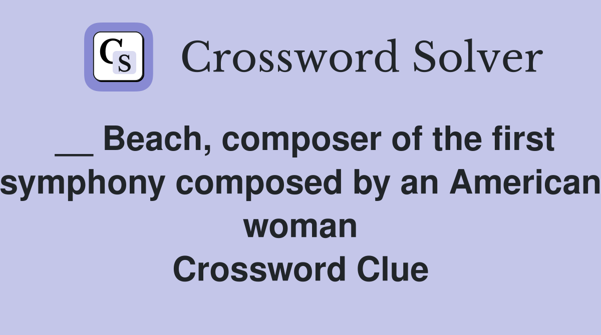 __ Beach, composer of the first symphony composed by an American woman Crossword Clue