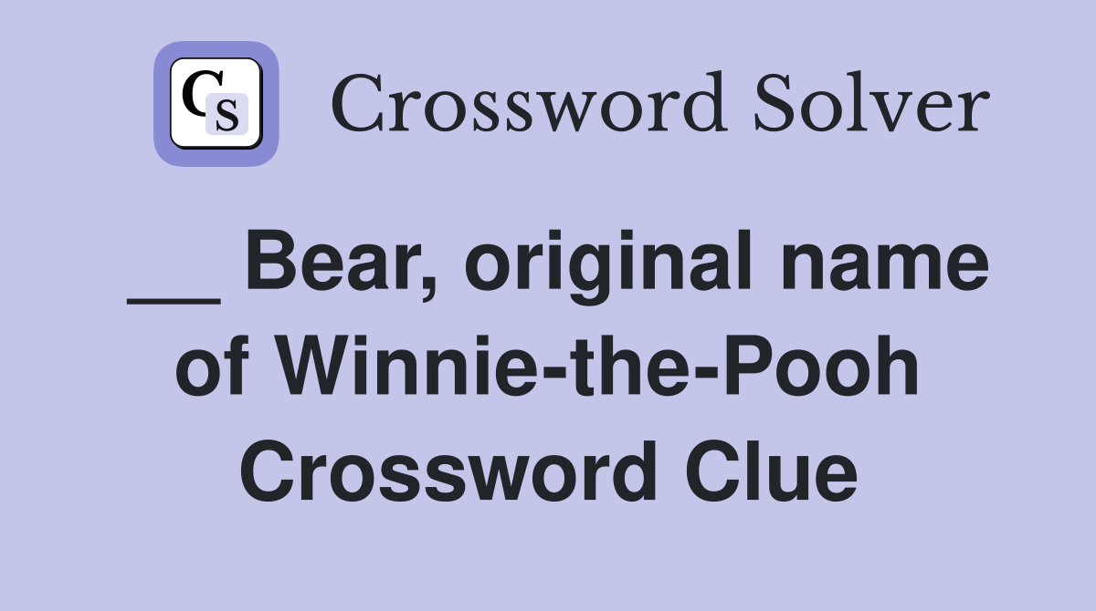 __ Bear, original name of Winnie-the-Pooh Crossword Clue