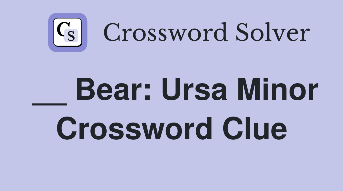 __ Bear: Ursa Minor Crossword Clue