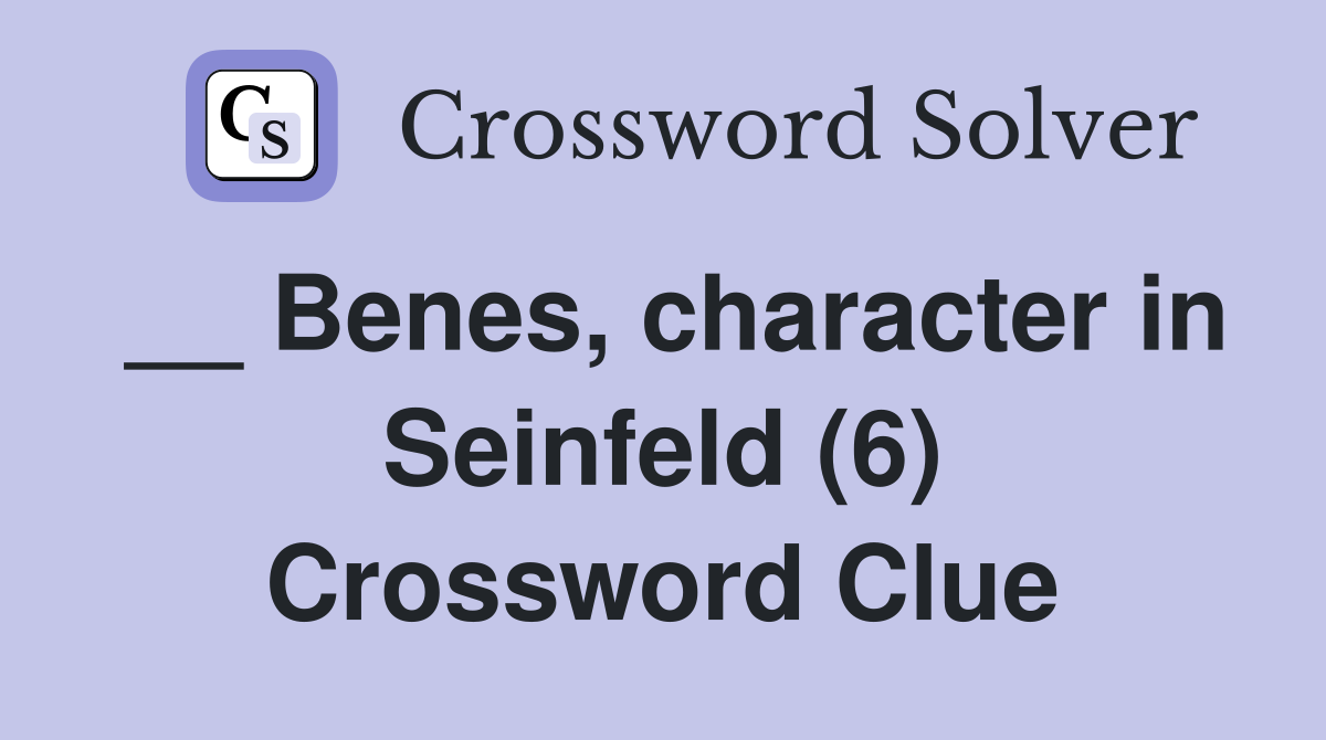 __ Benes, character in Seinfeld (6) Crossword Clue