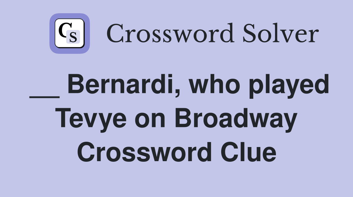 __ Bernardi, who played Tevye on Broadway Crossword Clue