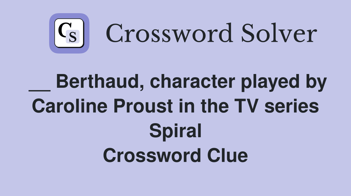 __ Berthaud, character played by Caroline Proust in the TV series Spiral Crossword Clue