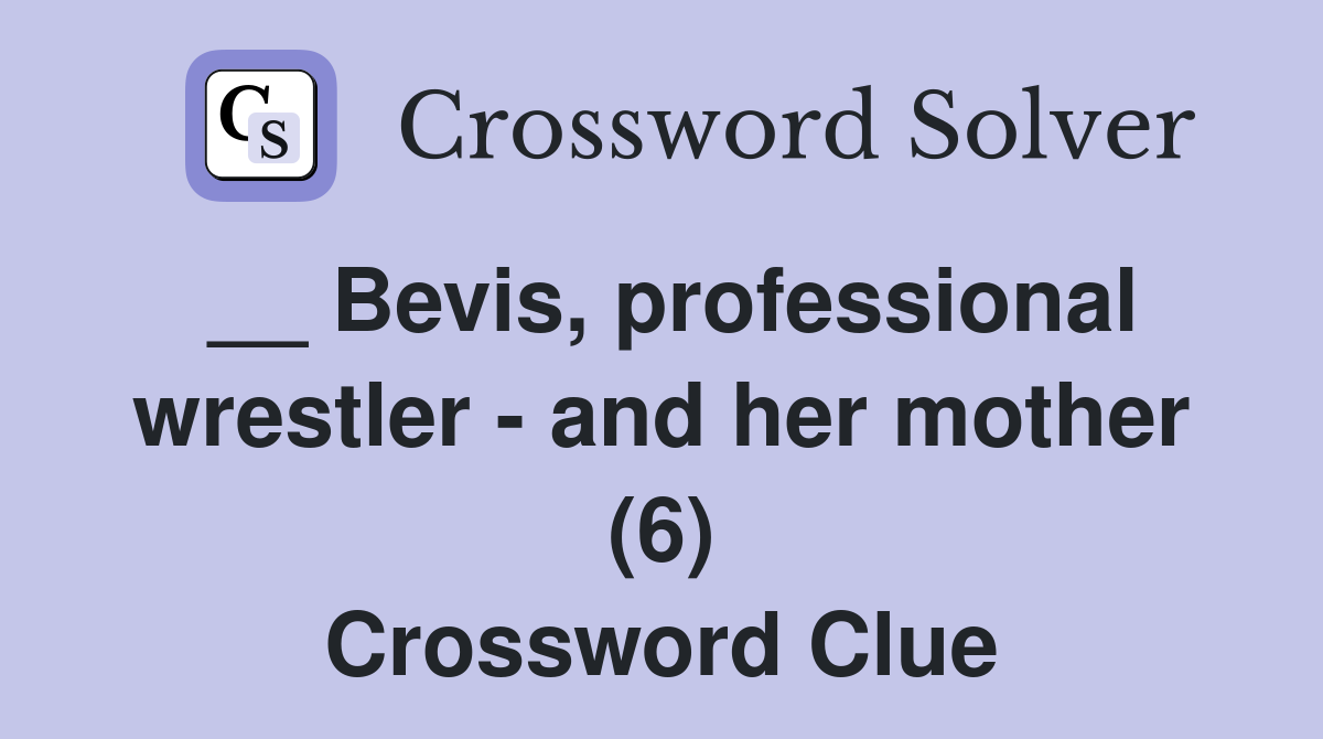 __ Bevis, professional wrestler - and her mother (6) Crossword Clue