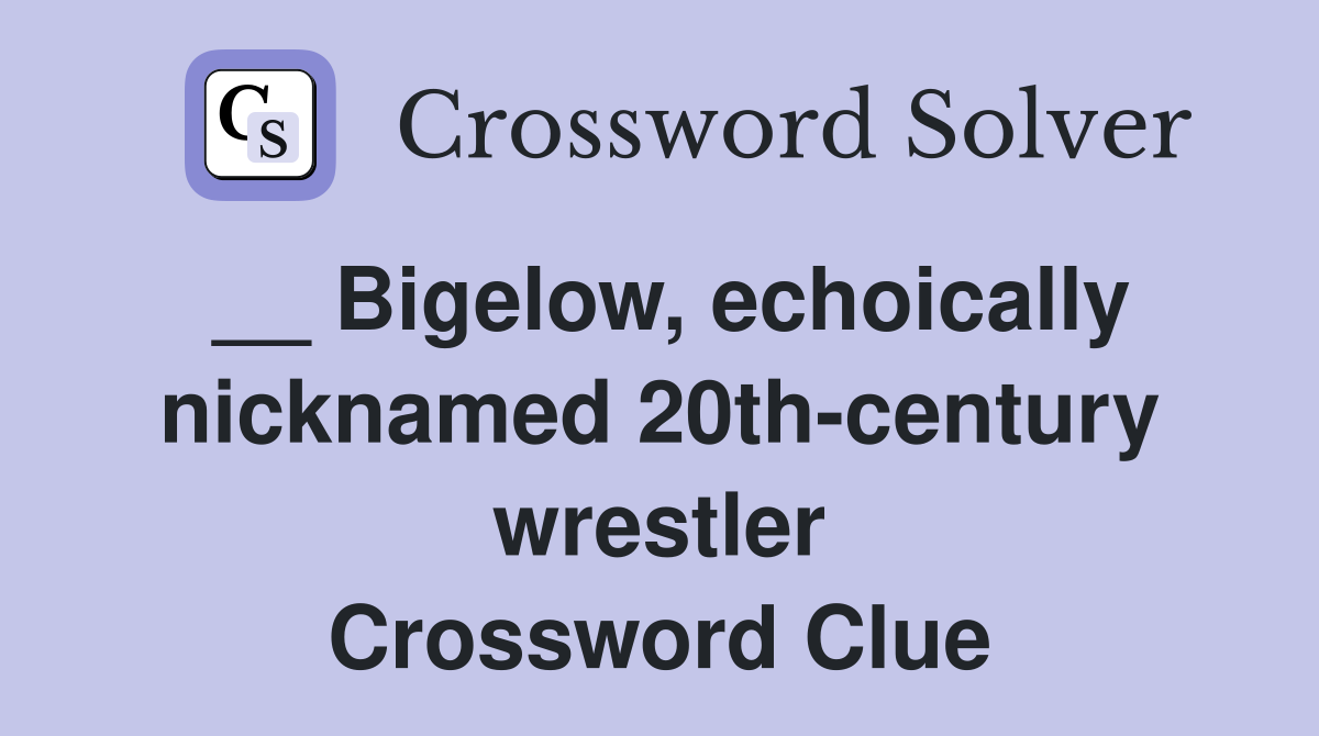 __ Bigelow, echoically nicknamed 20th-century wrestler Crossword Clue