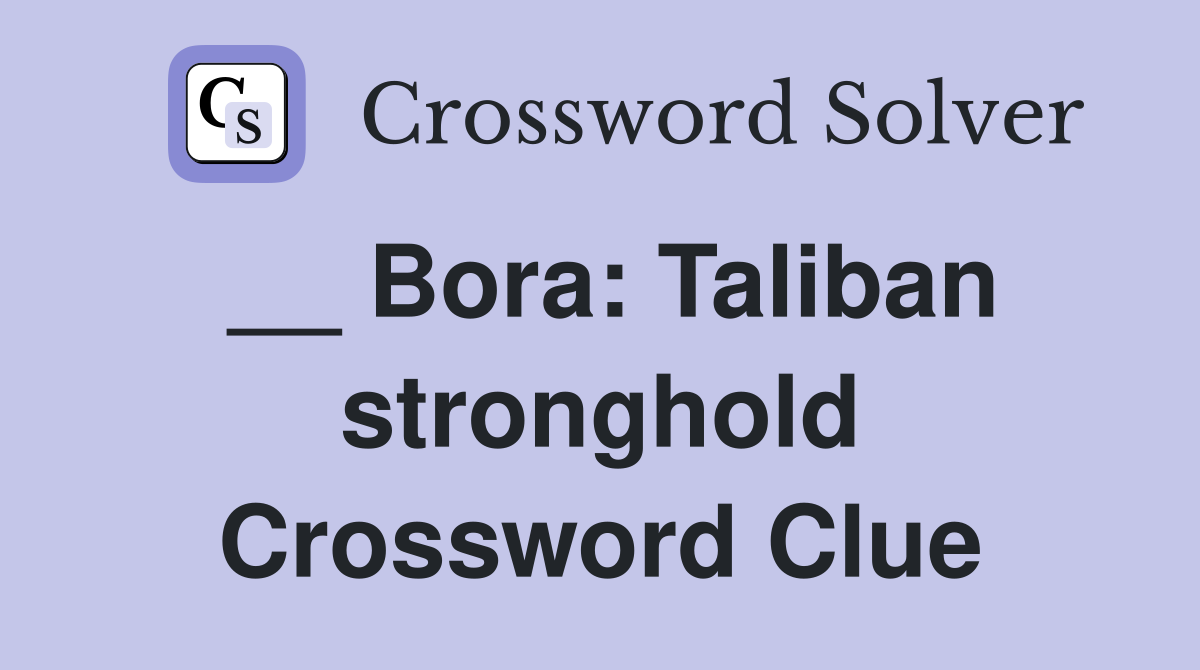 __ Bora: Taliban stronghold Crossword Clue