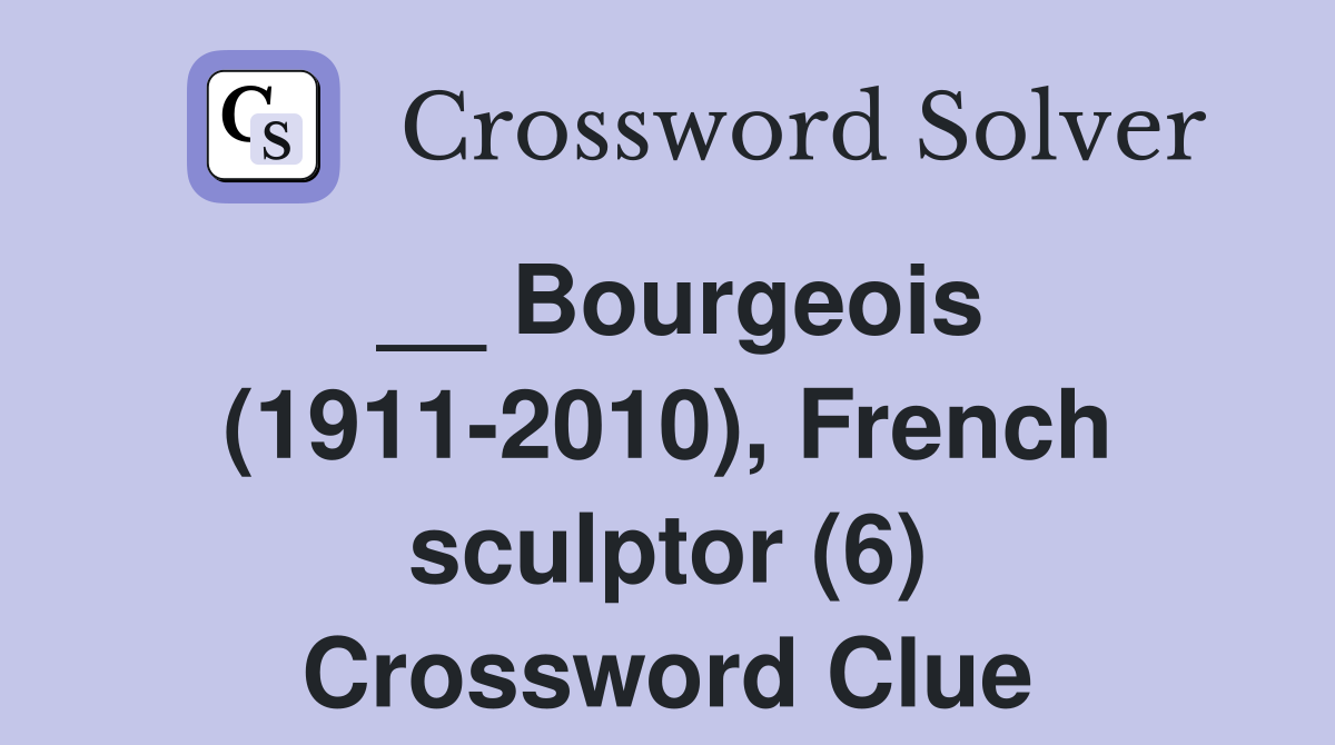 __ Bourgeois (1911-2010), French sculptor (6) Crossword Clue