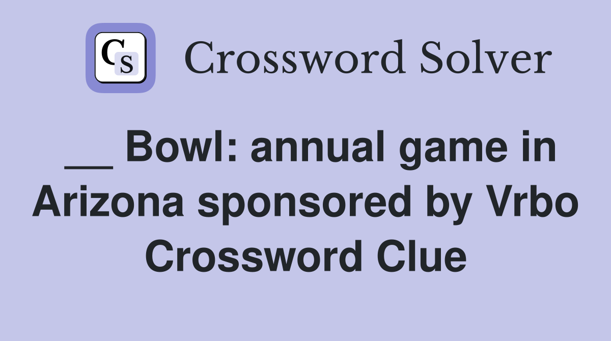 __ Bowl: annual game in Arizona sponsored by Vrbo Crossword Clue