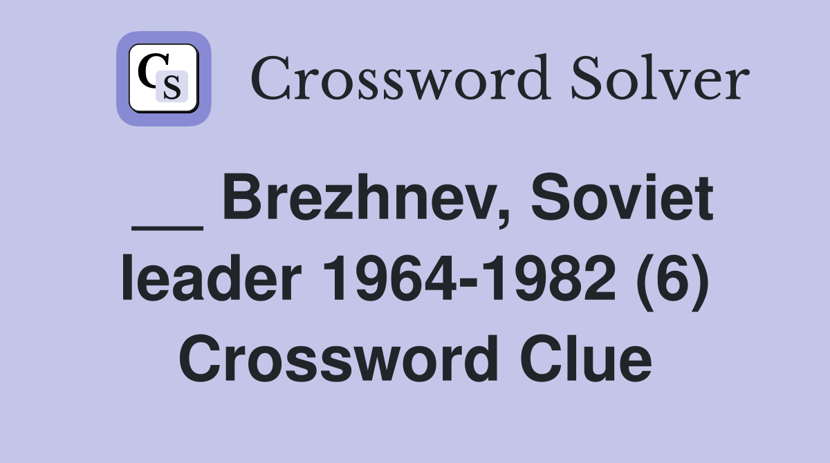 __ Brezhnev, Soviet leader 1964-1982 (6) Crossword Clue