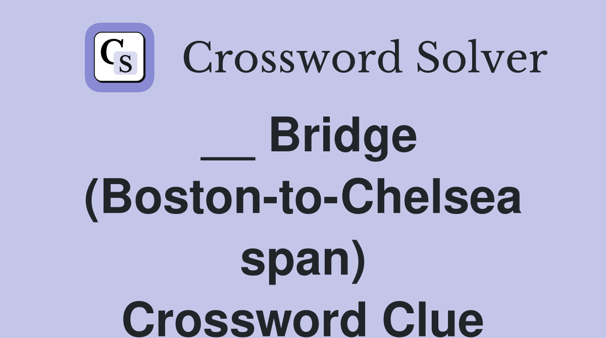 __ Bridge (Boston-to-Chelsea span) Crossword Clue