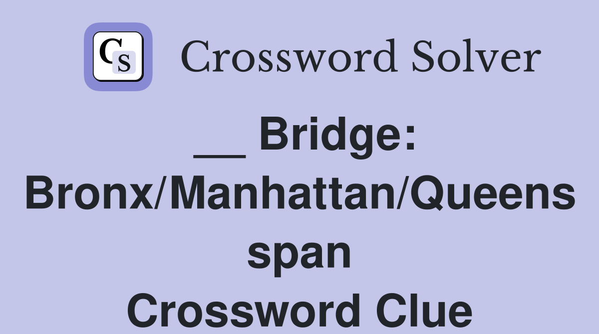 __ Bridge: Bronx/Manhattan/Queens span Crossword Clue