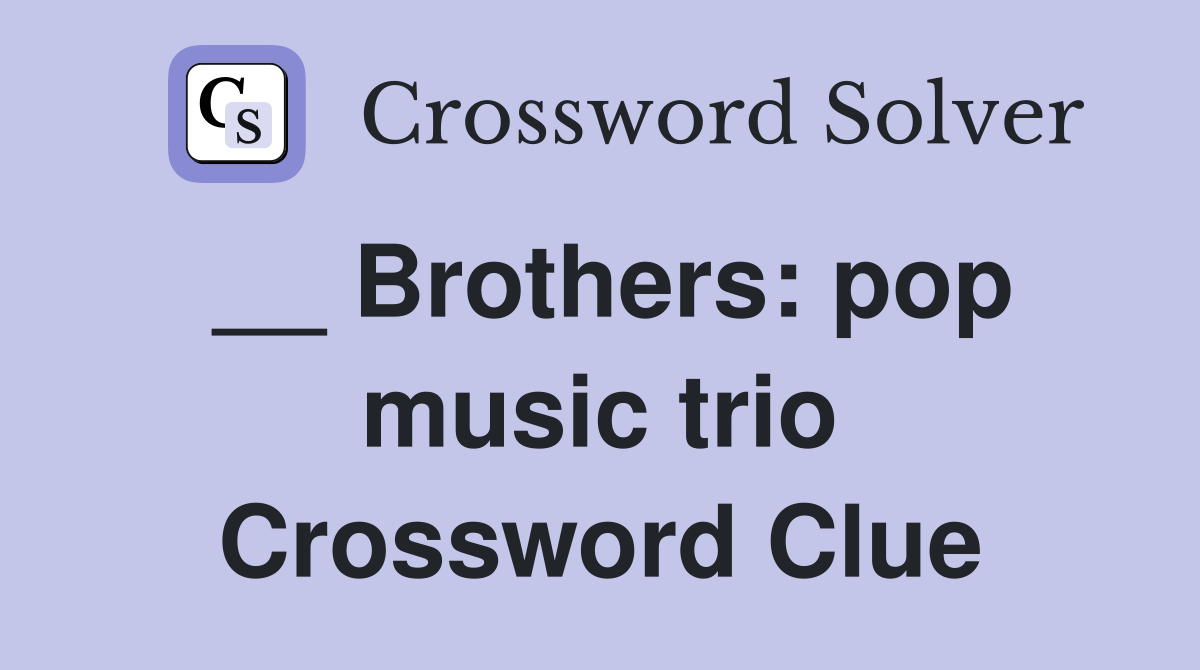 __ Brothers: pop music trio Crossword Clue