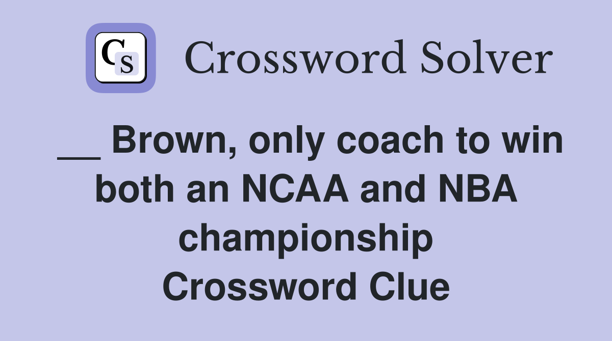 __ Brown, only coach to win both an NCAA and NBA championship Crossword Clue