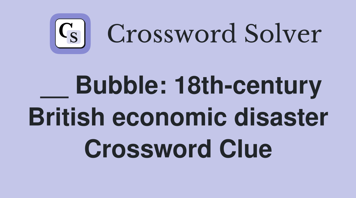 __ Bubble: 18th-century British economic disaster Crossword Clue