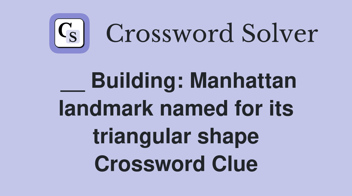 __ Building: Manhattan landmark named for its triangular shape Crossword Clue