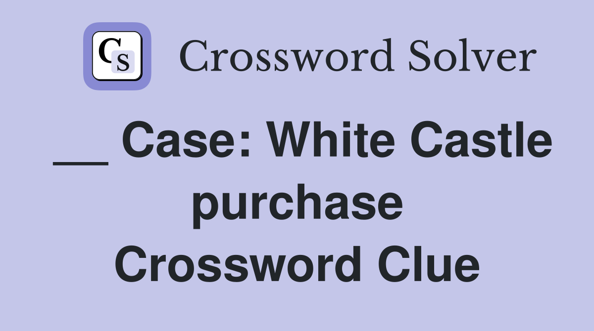 __ Case: White Castle purchase Crossword Clue