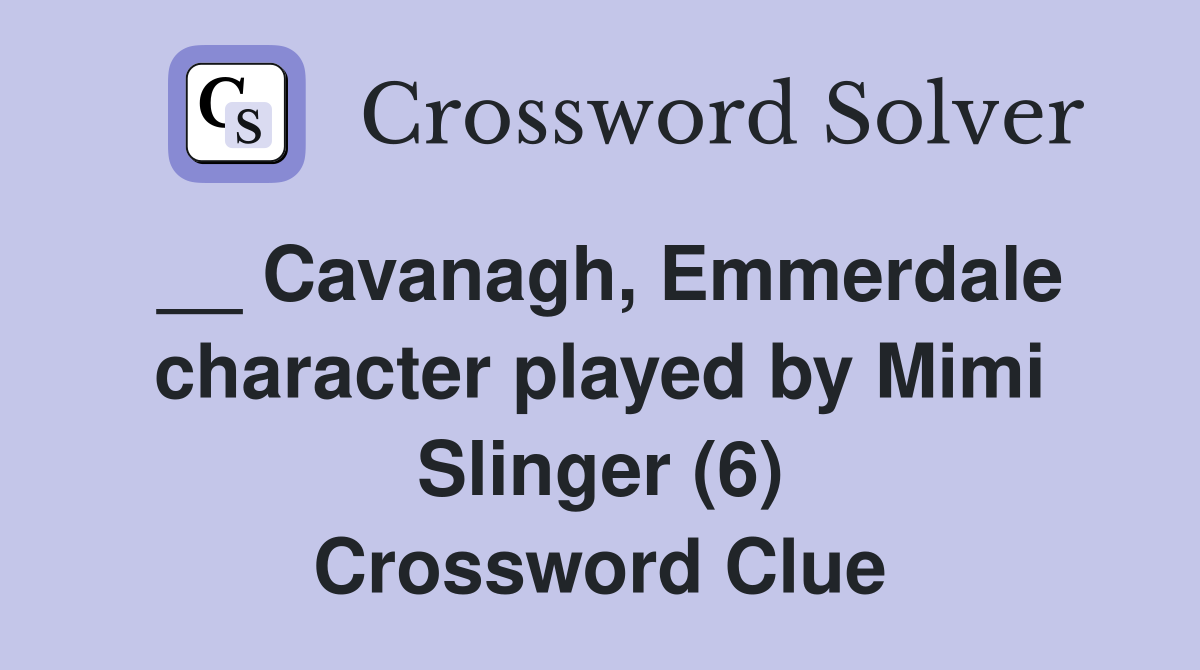 __ Cavanagh, Emmerdale character played by Mimi Slinger (6) Crossword Clue