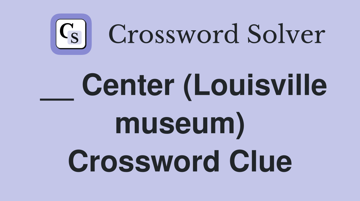 __ Center (Louisville museum) Crossword Clue