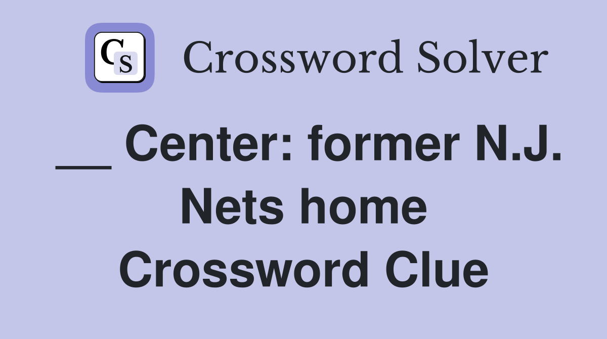 __ Center: former N.J. Nets home Crossword Clue