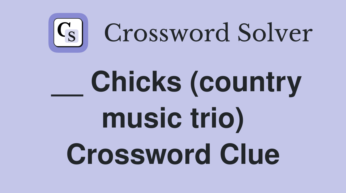__ Chicks (country music trio) Crossword Clue