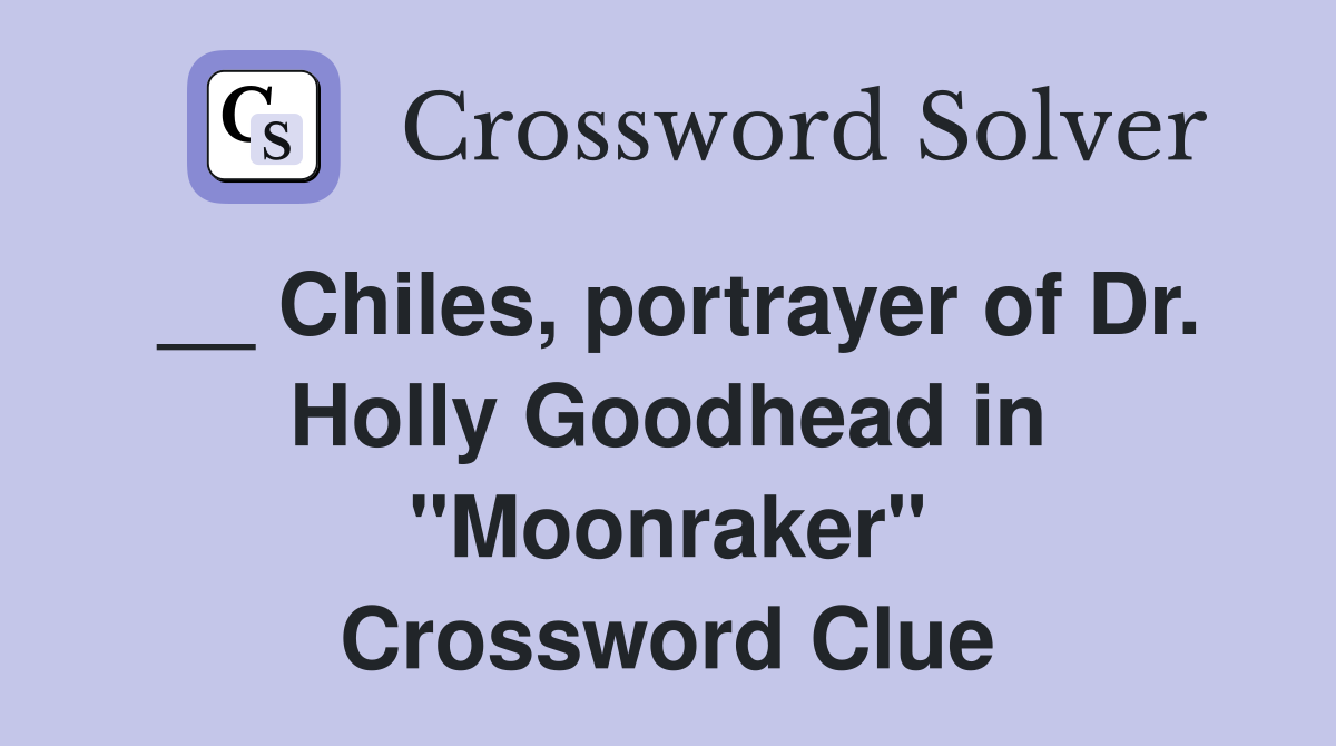 __ Chiles, portrayer of Dr. Holly Goodhead in "Moonraker" Crossword Clue