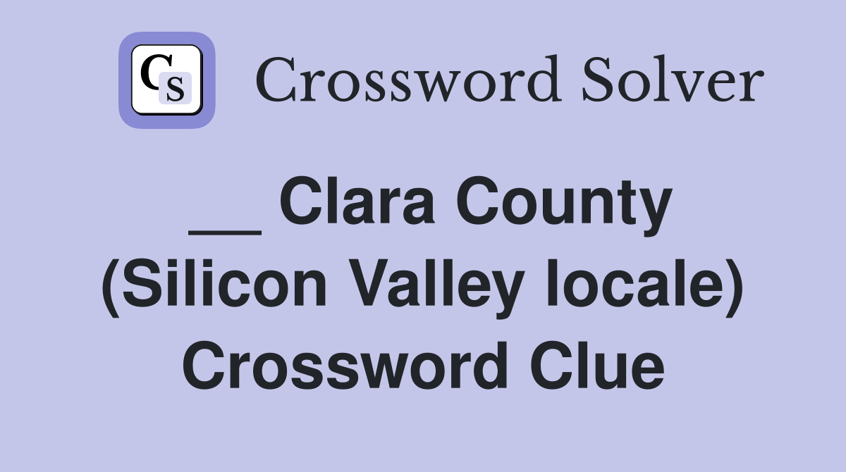 __ Clara County (Silicon Valley locale) Crossword Clue