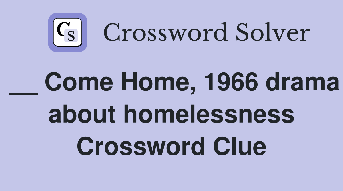 __ Come Home, 1966 drama about homelessness Crossword Clue