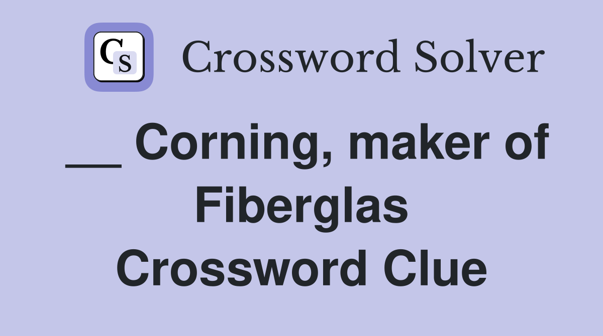 __ Corning, maker of Fiberglas Crossword Clue