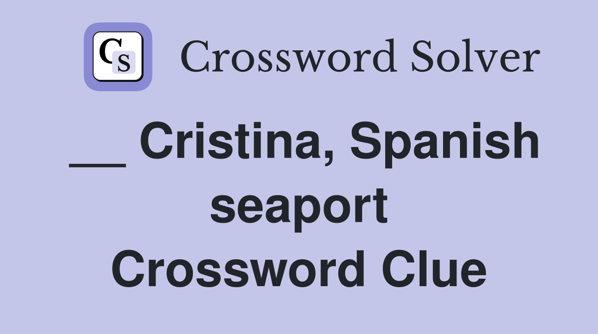 __ Cristina, Spanish seaport Crossword Clue