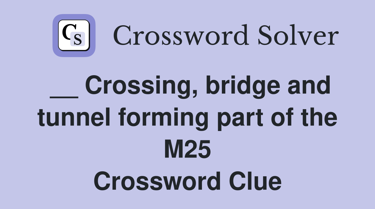 __ Crossing, bridge and tunnel forming part of the M25 Crossword Clue