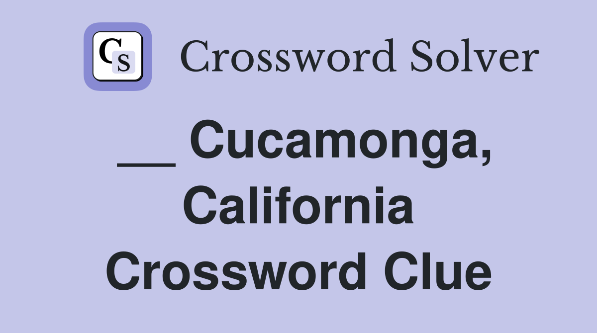 __ Cucamonga, California Crossword Clue