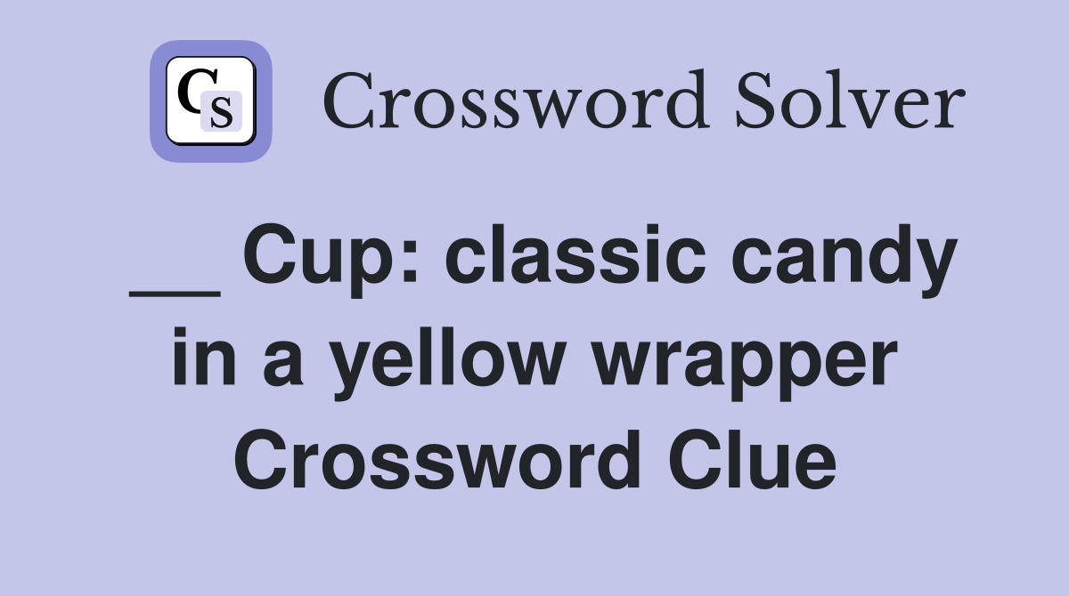 __ Cup: classic candy in a yellow wrapper Crossword Clue