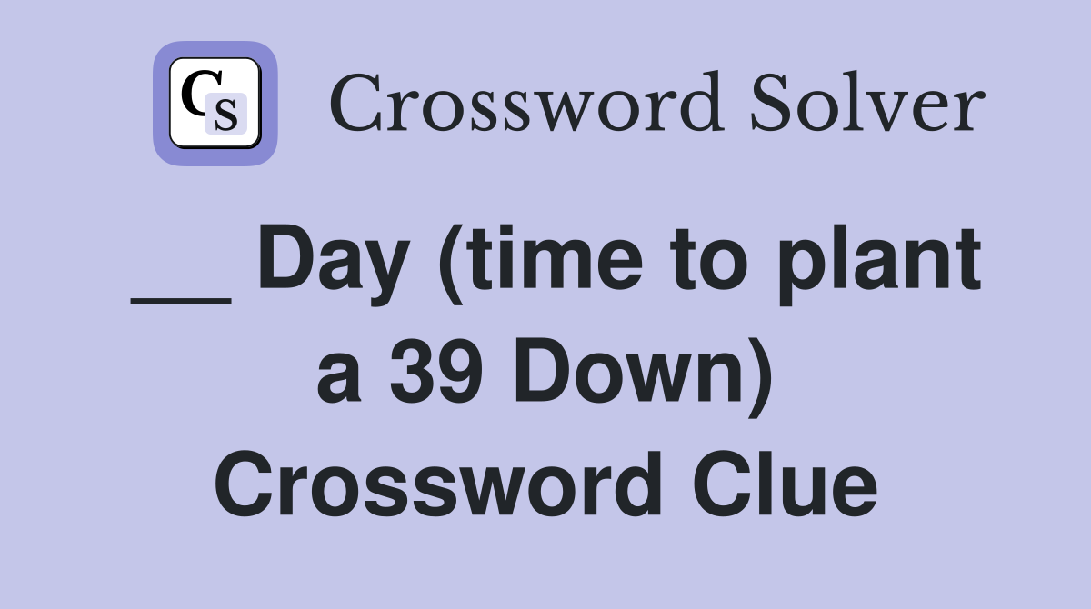 __ Day (time to plant a 39 Down) Crossword Clue