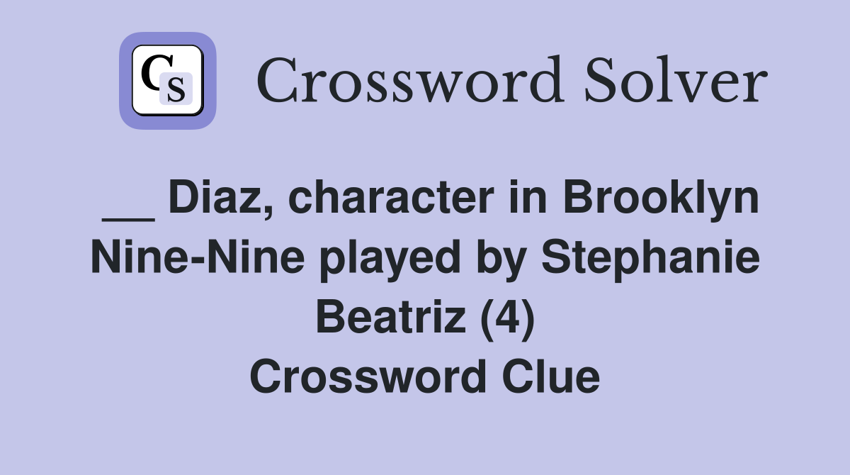 __ Diaz, character in Brooklyn Nine-Nine played by Stephanie Beatriz (4) Crossword Clue