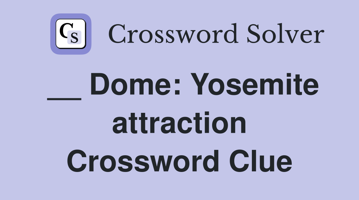 __ Dome: Yosemite attraction Crossword Clue