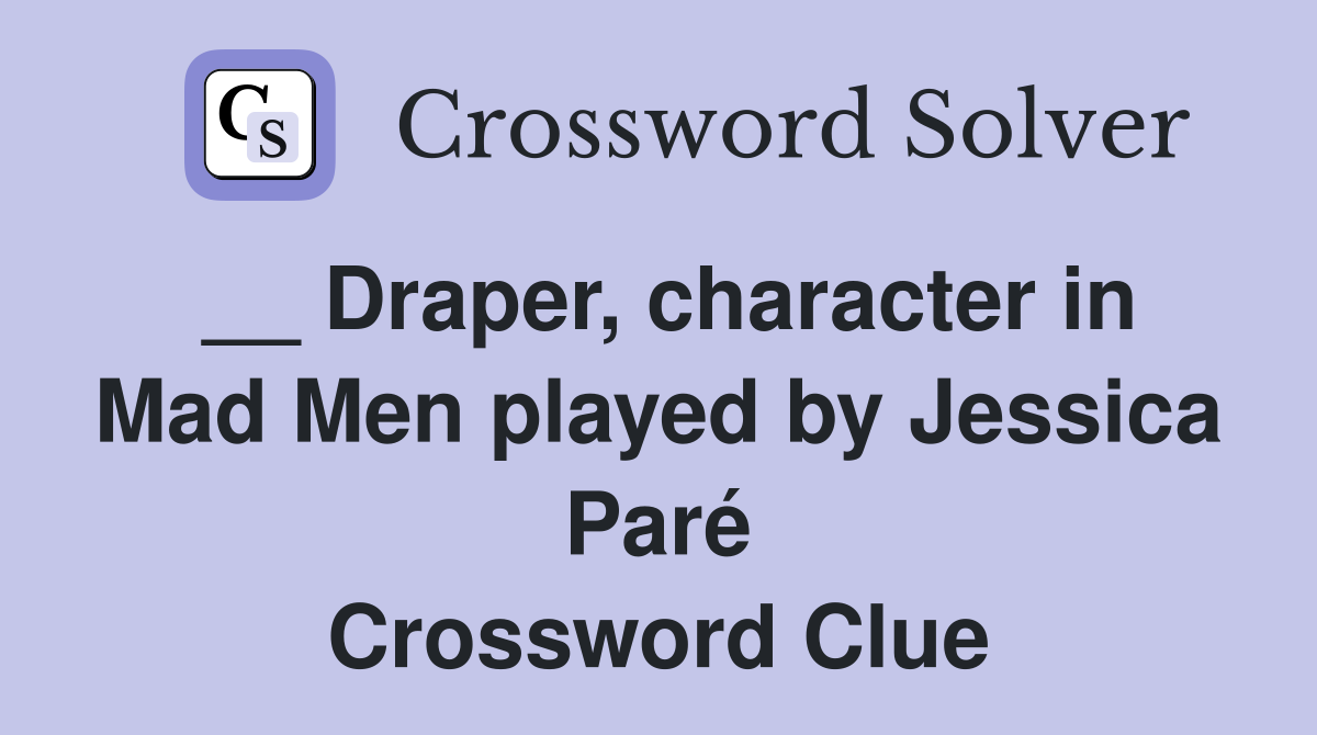 __ Draper, character in Mad Men played by Jessica Paré Crossword Clue